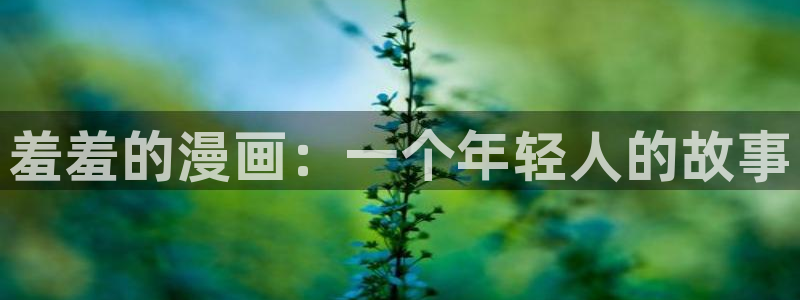 虫虫漫画推荐：羞羞的漫画：一个年轻人的故事