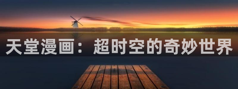 虫虫漫画羞羞漫画：天堂漫画：超时空的奇妙世界