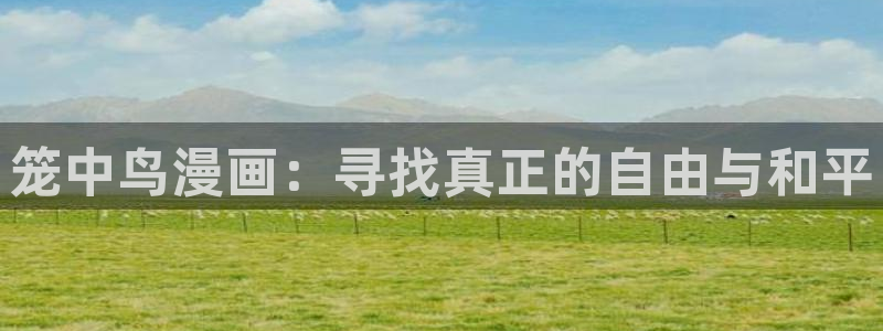 虫虫漫画旧版免费入口：笼中鸟漫画：寻找真正的自由与和平